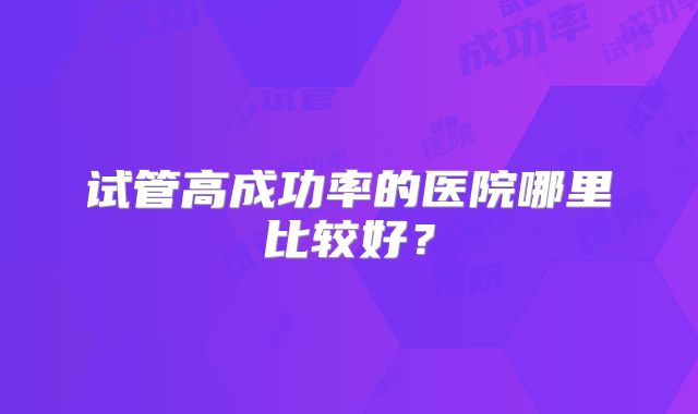 试管高成功率的医院哪里比较好？