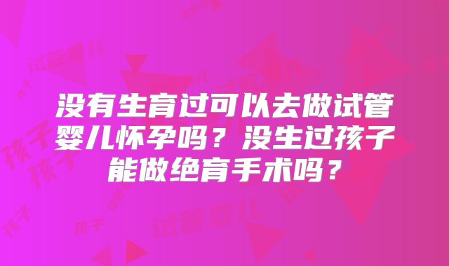 没有生育过可以去做试管婴儿怀孕吗？没生过孩子能做绝育手术吗？