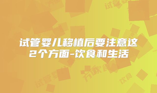 试管婴儿移植后要注意这2个方面-饮食和生活