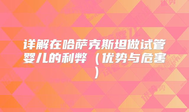 详解在哈萨克斯坦做试管婴儿的利弊（优势与危害）