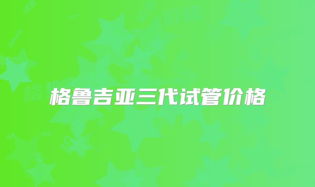 格鲁吉亚三代试管价格