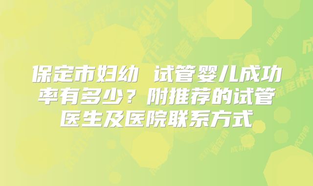 保定市妇幼 试管婴儿成功率有多少？附推荐的试管医生及医院联系方式