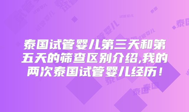 泰国试管婴儿第三天和第五天的筛查区别介绍,我的两次泰国试管婴儿经历！