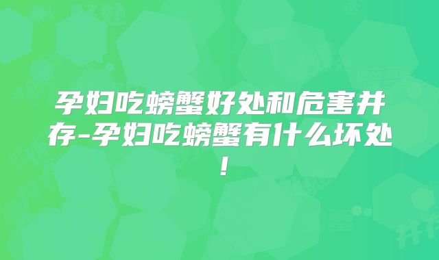 孕妇吃螃蟹好处和危害并存-孕妇吃螃蟹有什么坏处！