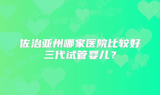 佐治亚州哪家医院比较好三代试管婴儿？