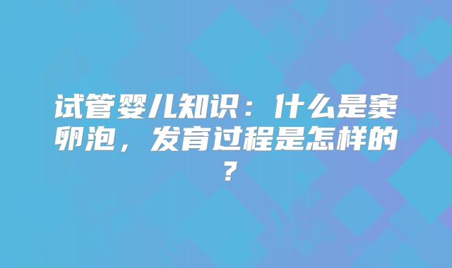试管婴儿知识：什么是窦卵泡，发育过程是怎样的？