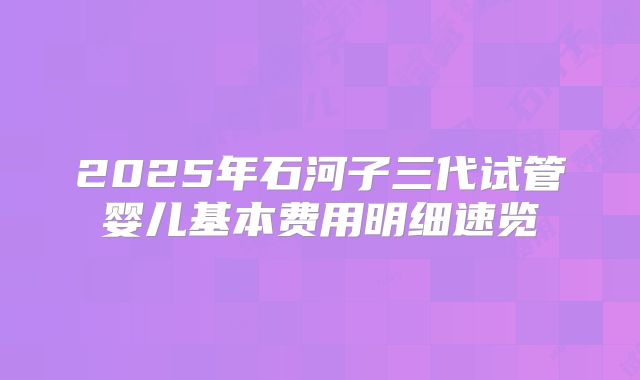 2025年石河子三代试管婴儿基本费用明细速览