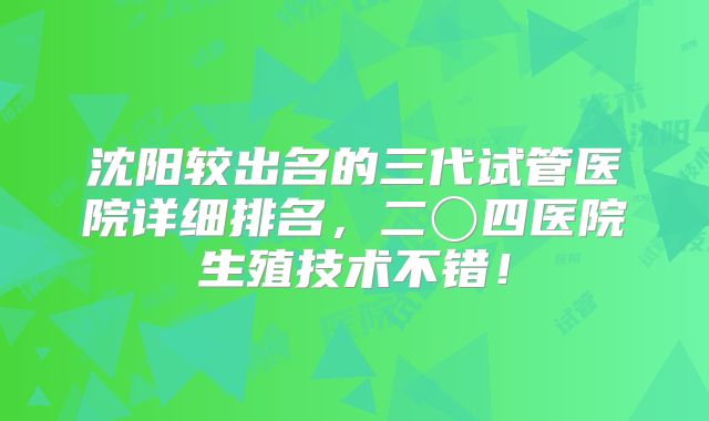 沈阳较出名的三代试管医院详细排名，二〇四医院生殖技术不错！