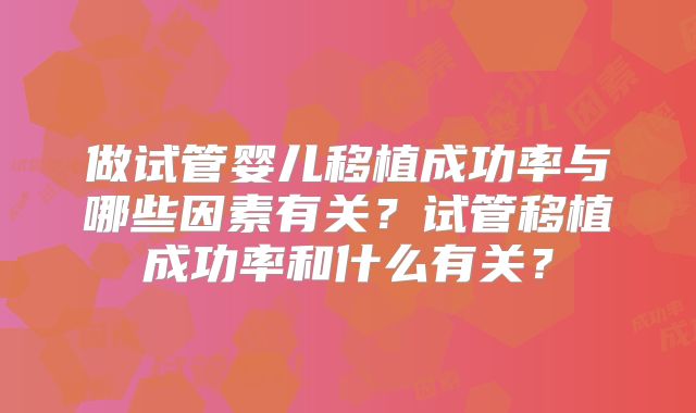做试管婴儿移植成功率与哪些因素有关？试管移植成功率和什么有关？