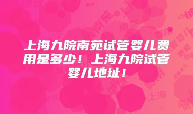 上海九院南苑试管婴儿费用是多少!上海九院试管婴儿地址!