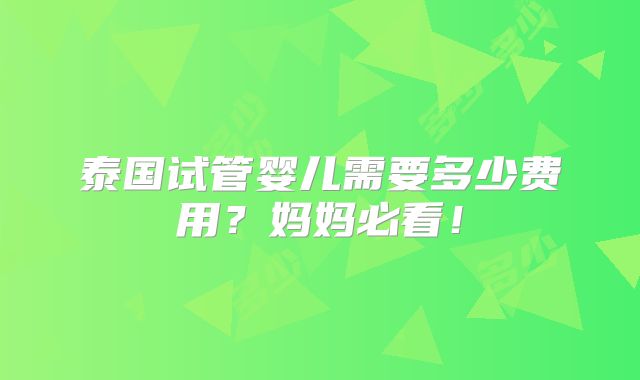 泰国试管婴儿需要多少费用?妈妈必看!