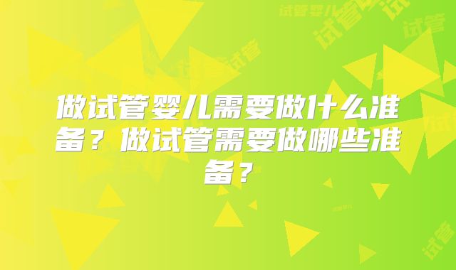 做试管婴儿需要做什么准备？做试管需要做哪些准备？