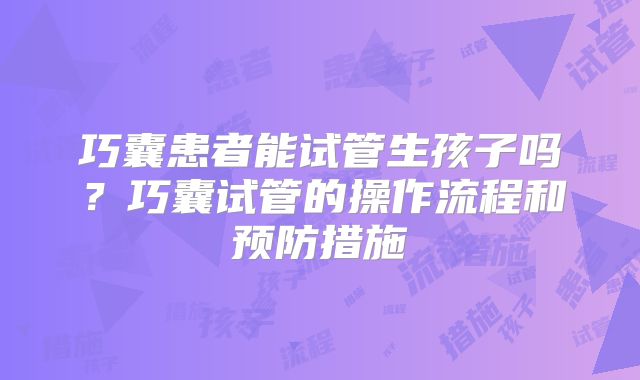 巧囊患者能试管生孩子吗?巧囊试管的操作流程和预防措施