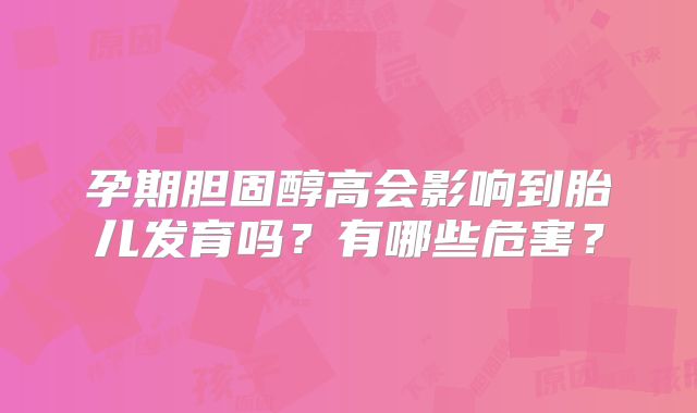 孕期胆固醇高会影响到胎儿发育吗?有哪些危害?