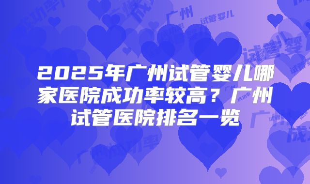 2025年广州试管婴儿哪家医院成功率较高？广州试管医院排名一览