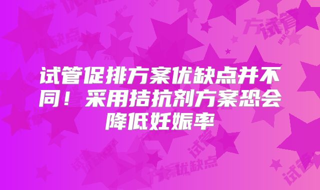 试管促排方案优缺点并不同！采用拮抗剂方案恐会降低妊娠率