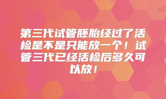 第三代试管胚胎经过了活检是不是只能放一个!试管三代已经活检后多久可以放!