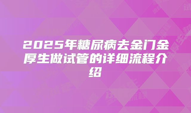2025年糖尿病去金门金厚生做试管的详细流程介绍