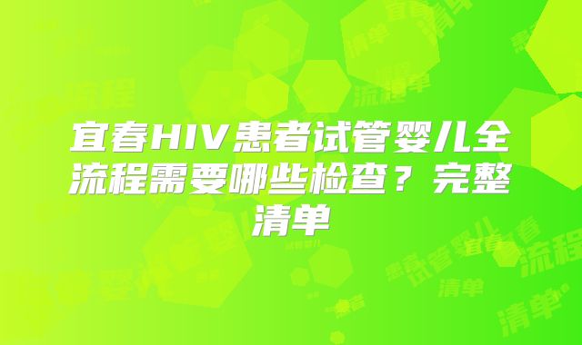 宜春HIV患者试管婴儿全流程需要哪些检查？完整清单