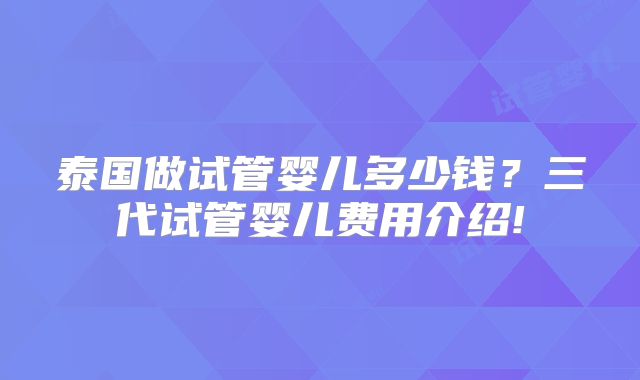 泰国做试管婴儿多少钱？三代试管婴儿费用介绍!