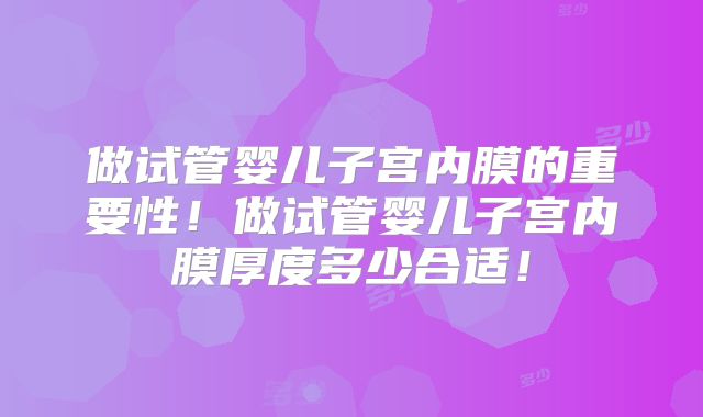 做试管婴儿子宫内膜的重要性！做试管婴儿子宫内膜厚度多少合适！