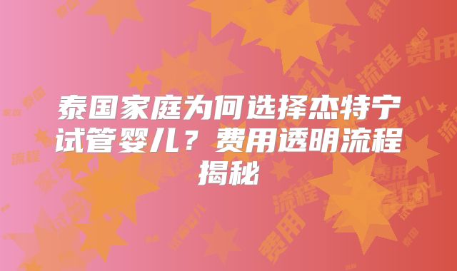 泰国家庭为何选择杰特宁试管婴儿？费用透明流程揭秘