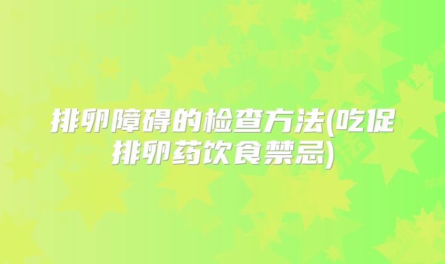 排卵障碍的检查方法(吃促排卵药饮食禁忌)