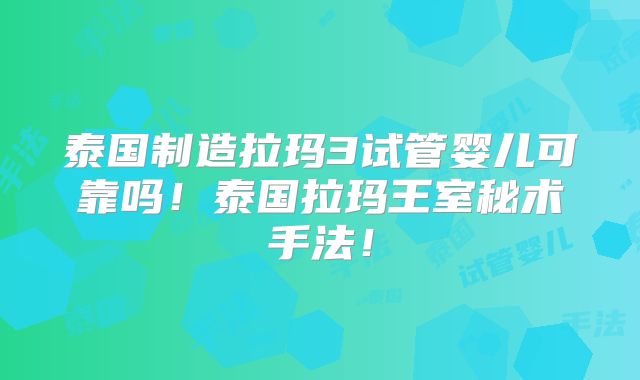 泰国制造拉玛3试管婴儿可靠吗!泰国拉玛王室秘术手法!