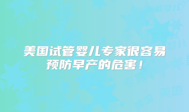 美国试管婴儿专家很容易预防早产的危害！