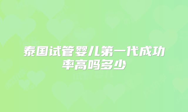 泰国试管婴儿第一代成功率高吗多少