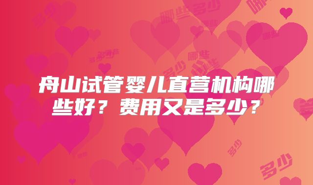 舟山试管婴儿直营机构哪些好？费用又是多少？