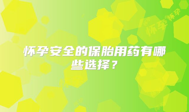 怀孕安全的保胎用药有哪些选择？
