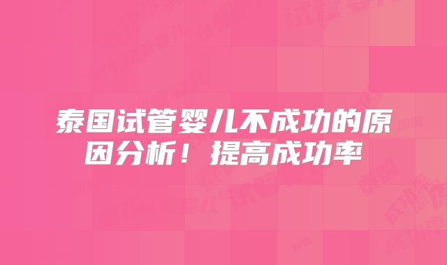 泰国试管婴儿不成功的原因分析！提高成功率