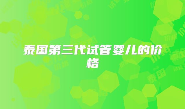 泰国第三代试管婴儿的价格