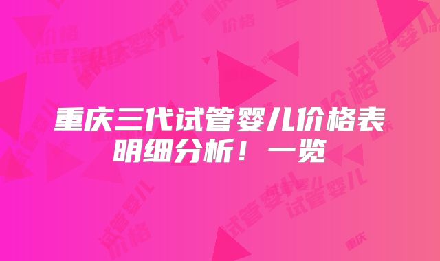 重庆三代试管婴儿价格表明细分析！一览