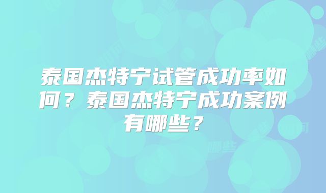 泰国杰特宁试管成功率如何？泰国杰特宁成功案例有哪些？