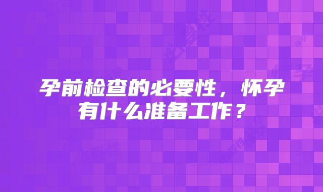 孕前检查的必要性，怀孕有什么准备工作？