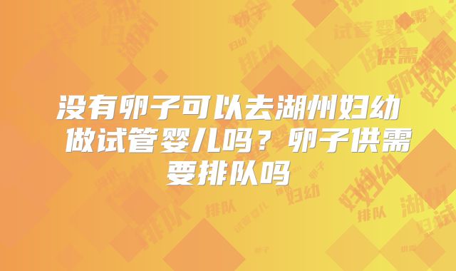 没有卵子可以去湖州妇幼 做试管婴儿吗？卵子供需要排队吗