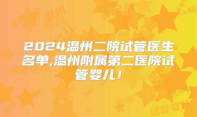 2024温州二院试管医生名单,温州附属第二医院试管婴儿！