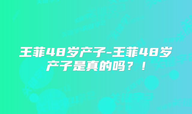 王菲48岁产子-王菲48岁产子是真的吗？！
