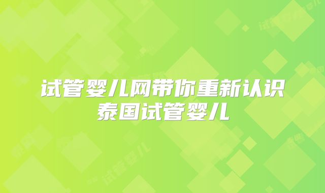 试管婴儿网带你重新认识泰国试管婴儿