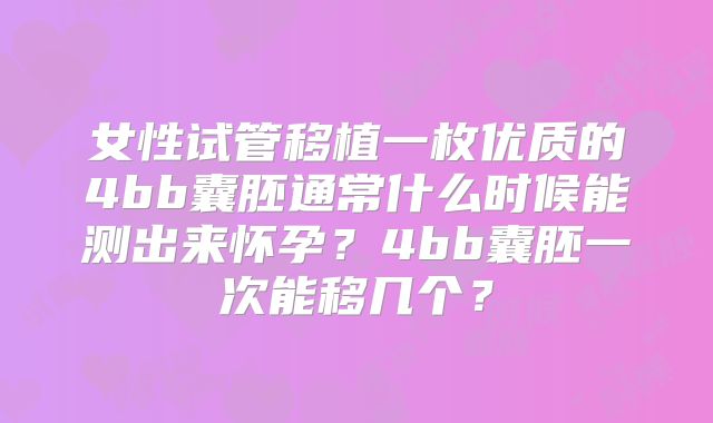 女性试管移植一枚优质的4bb囊胚通常什么时候能测出来怀孕?4bb囊胚一次能移几个?