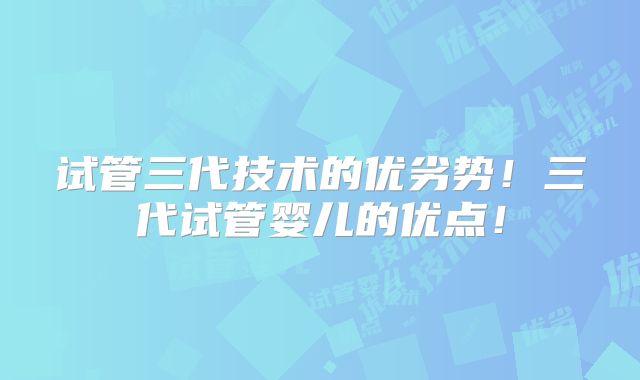 试管三代技术的优劣势!三代试管婴儿的优点!