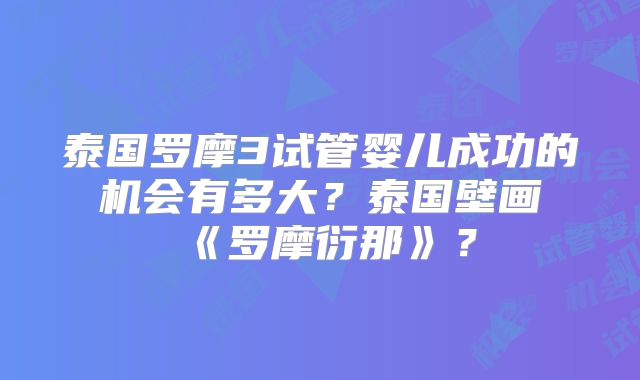 泰国罗摩3试管婴儿成功的机会有多大？泰国壁画《罗摩衍那》？
