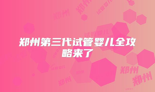 郑州第三代试管婴儿全攻略来了