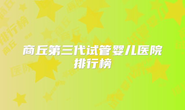 商丘第三代试管婴儿医院排行榜