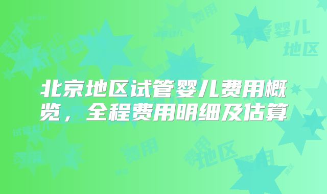 北京地区试管婴儿费用概览，全程费用明细及估算