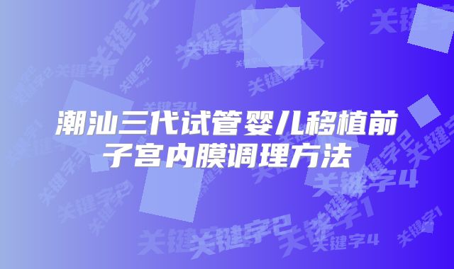 潮汕三代试管婴儿移植前子宫内膜调理方法