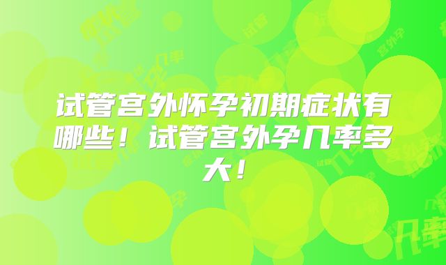 试管宫外怀孕初期症状有哪些!试管宫外孕几率多大!