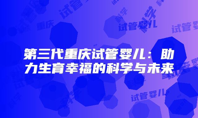 第三代重庆试管婴儿：助力生育幸福的科学与未来